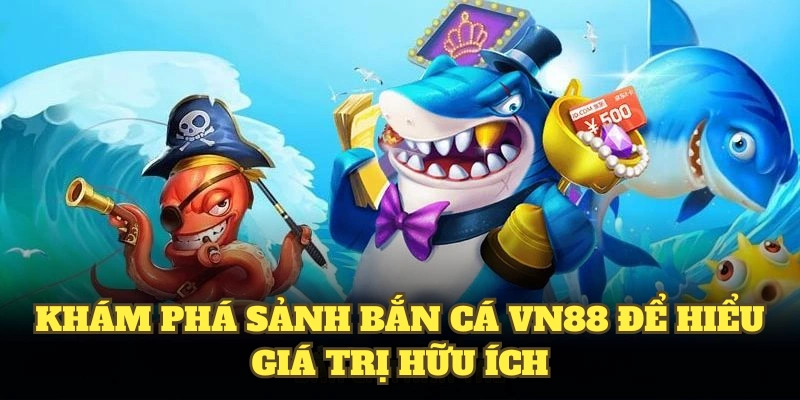 Khám phá sảnh bắn cá VN88 để hiểu giá trị hữu ích